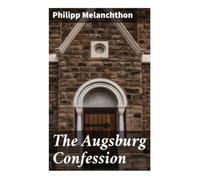 The Augsburg Confession: A 1530 Lutheran Reformation Creed on Justification, Sacraments, and Church Authority