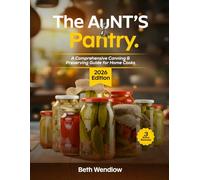 The Aunt’s Pantry - A Comprehensive Canning & Preserving Guide for Home Cooks: Safe, Easy and Science-Backed Water Bath & Pressure Techniques with Creative Homemade Preserves