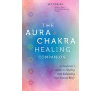 The Aura & Chakra Healing Companion : A Beginner’s Guide to Healing and Balancing Your Energy Body