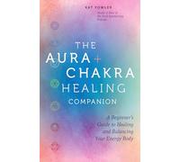 The Aura & Chakra Healing Companion: A Beginner’s Guide to Healing and Balancing Your Energy Body