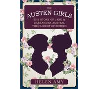 The Austen Girls : The Story of Jane & Cassandra Austen, the Closest of Sisters