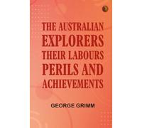 The Australian Explorers: Their Labours Perils and Achievements