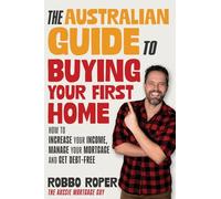 The Australian Guide to Buying Your First Home: How to Increase Your Income, Manage Your Mortgage and Get Debt-Free