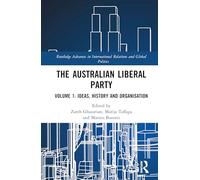The Australian Liberal Party: Volume 1: Ideas, History and Organisation (Routledge Advances in International Relations and Global Politics)