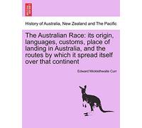 The Australian Race: Its Origin, Languages, Customs, Place of Landing in Australia, and the Routes by Which It Spread Itself Over That Continent. Volume I.