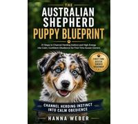 The Australian Shepherd Puppy Blueprint: 21 Steps to Channel Herding Instinct and High Energy into Calm, Confident Obedience for First-Time Aussie Owners