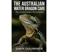 The Australian Water Dragon Care: The complete guide to pet ownership