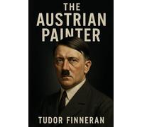 The Austrian Painter: A Historical Biography of Adolf Hitler (Battles & Commanders: The Tudor Finneran Military History Collection)