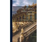 The Austro-Hungarian Empire: A Political Sketch of Men & Events Since 1866