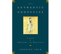 The Authentic Confucius: A Life of Thought and Politics