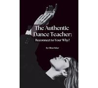 The Authentic Dance Teacher: Reconnect to Your Why? (Authentic Dance Series)