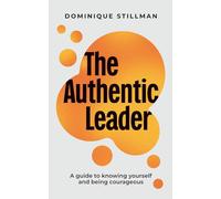 The Authentic Leader: a guide to knowing yourself and being courageous