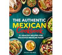 The Authentic Mexican Cookbook: 51 Healthy Recipes for Delicious Mexican Food (Healthy Cooking)