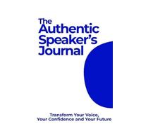The Authentic Speaker's Journal: Transform your Voice, Your Confidence and Your Future