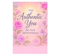 The Authentic You: A 30 Day Devotional: “A Journey of Transformation into the Woman You Were Born to Be”
