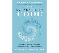 The Authenticity Code: The Art and Science of Success and Why You Can't Fake It to Make It