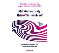 The Authenticity Dilemma Resolved: Unleashing Your Passion and Purpose to Live More Authentically