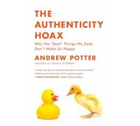 The Authenticity Hoax: Why the "real" Things We S on't Make Us Happy