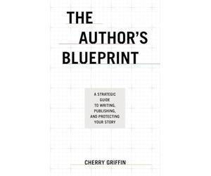 The Author’s Blueprint: A Strategic Guide to Writing, Publishing, and Protecting Your Story