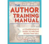 The Author Training Manual: A Comprehensive Guide to Writing Books That Sell: Develop Marketable Ideas, Craft Books That Sell, Become the Author Publishers Want, Self-Publish Effectively