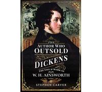 The Author Who Outsold Dickens: The Life and Work of W H Ainsworth