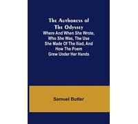 The Authoress of the Odyssey; Where and when she wrote, who she was, the use she made of the Iliad, and how the poem grew under her hands