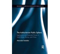 The Authoritarian Public Sphere: Legitimation and Autocratic Power in North Korea, Burma, and China (Routledge Studies on Comparative Asian Politics)