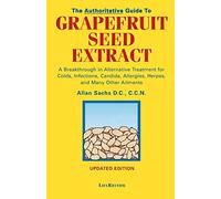 The Authoritative Guide to Grapefruit Seed Extract: A Breakthrough in Alternative Treatment for Colds, Infections, Candida, Allergies, Herpes and Many Other Ailments