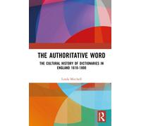 The Authoritative Word : The Cultural History of Dictionaries in England 1600-1800