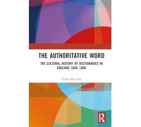 The Authoritative Word: The Cultural History of Dictionaries in England 1600-1800