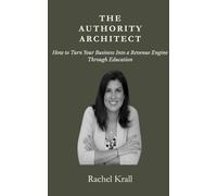 The Authority Architect: How to Turn Your Business into a Revenue Engine Through Education