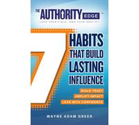 The Authority Edge: 7 Habits That Build Lasting Influence: Build Trust. Amplify Impact. Lead with Confidence.