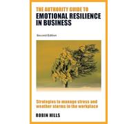 The Authority Guide to Emotional Resilience in Business (Second Edition): Strategies to manage stress and weather storms in the workplace