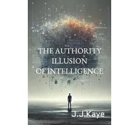 THE AUTHORITY ILLUSION OF INTELLIGENCE: Authority, Perception, and Responsibility in the Age of Artificial Intelligence (INTELLIGENCE & LANGUAGE)