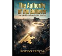 THE AUTHORITY OF THE BELIEVER: HOW TO WALK IN THE POWER GOD HAS ALREADY GIVEN YOU