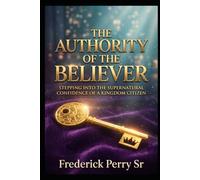 THE AUTHORITY OF THE BELIEVER: STEPPING INTO THE SUPERNATURAL CONFIDENCE OF A KINGDOM CITIZEN