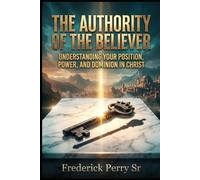 THE AUTHORITY OF THE BELIEVER: UNDERSTANDING YOUR POSITION, POWER, AND DOMINION IN CHRIST: 1