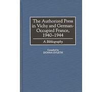 The Authorized Press in Vichy and German-Occupied France, 1940-1944: A Bibliography: 48 (Bibliographies and Indexes in World History)