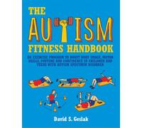 The Autism Fitness Handbook : An Exercise Program to Boost Body Image, Motor Skills, Posture and Confidence in Children and Teens with Autism Spectrum Disorder