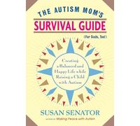The Autism Mom's Survival Guide (for Dads, too!): Creating a Balanced and Happy Life While Raising a Child with Autism