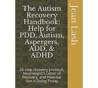 The Autism Recovery Handbook: Help for PDD, Autism, Aspergers, ADD, & ADHD: 26-step recovery protocol, Neurologist's Letter of Recovery, and How our Son is Doing Today