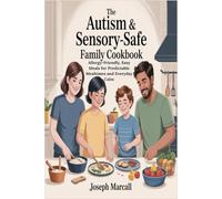 The Autism & Sensory-Safe Family Cookbook: Allergy-Friendly, Easy Meals for Predictable Mealtimes and Everyday Calm