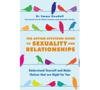The Autism Spectrum Guide to Sexuality and Relationships : Understand Yourself and Make Choices that are Right for You