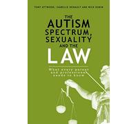 The Autism Spectrum, Sexuality and the Law: What every parent and professional needs to know