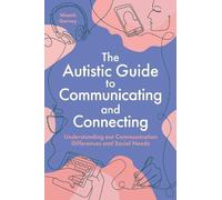 The Autistic Guide to Communicating and Connecting : Understanding our communication differences and social needs
