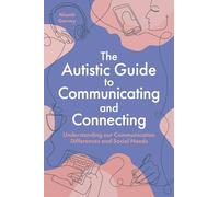 The Autistic Guide to Communicating and Connecting: Understanding our Communication Differences and Social Needs