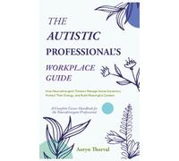 The Autistic Professional's Workplace Guide: How Neurodivergent Thinkers Manage Social Dynamics, Protect Their Energy, and Build Meaningful Careers ( ... Handbook ) (Life Lessons with Aoryn Thorval)