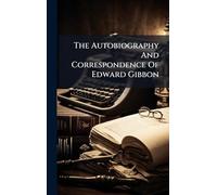 The Autobiography And Correspondence Of Edward Gibbon