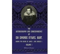 The Autobiography and Correspondence of Sir Simonds D'Ewes, Bart., during the Reigns of James I. and Charles I: Volume 1