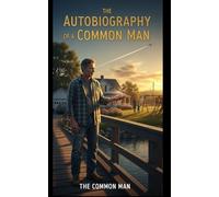 The Autobiography of a Common Man: A Journey Through Simple Days, Hard Lessons, and Heartfelt Truths